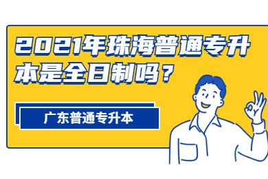 2021年珠海普通专升本是全日制吗?