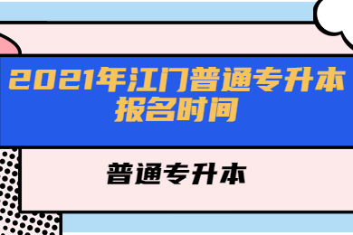 2021年江门普通专升本报名时间