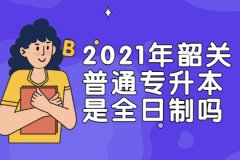 2021年广东韶关普通专升本是全日制吗?