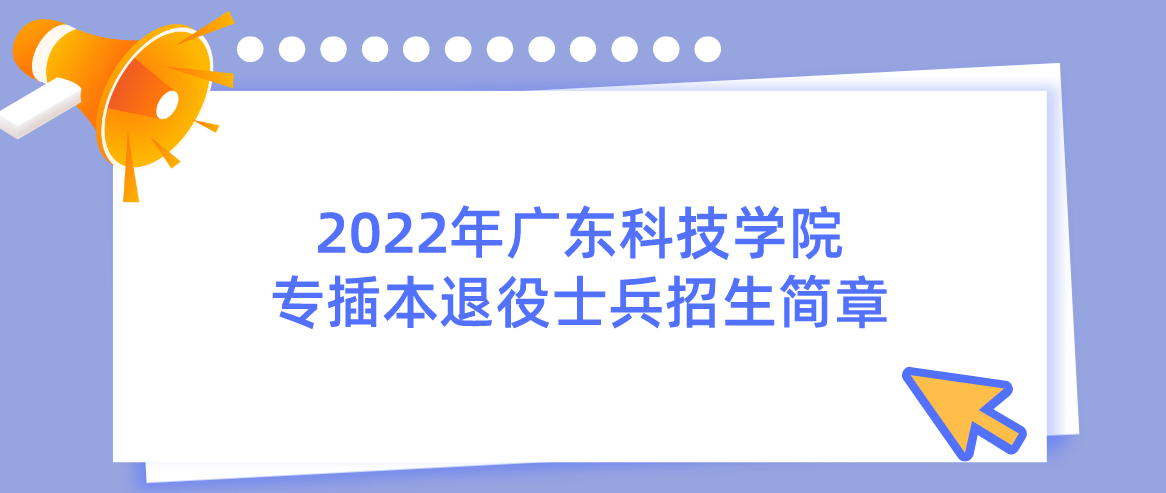 2022年广东科技学院专插本退役士兵招生简章