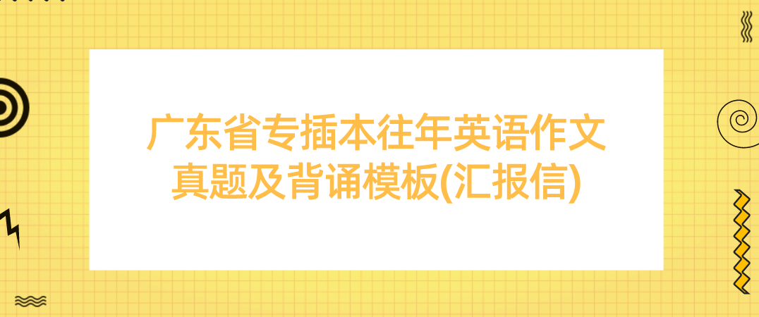 广东省专插本往年英语作文真题及背诵模板(汇报信)