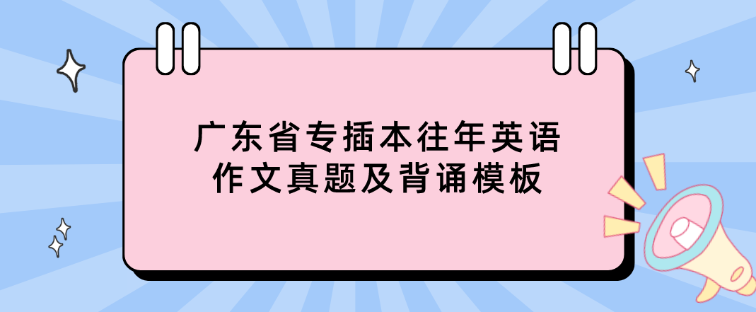 广东省专插本往年英语作文真题及背诵模板(通知)