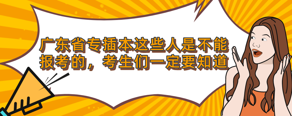 广东省专插本这些人是不能报考的，考生们一定要知道