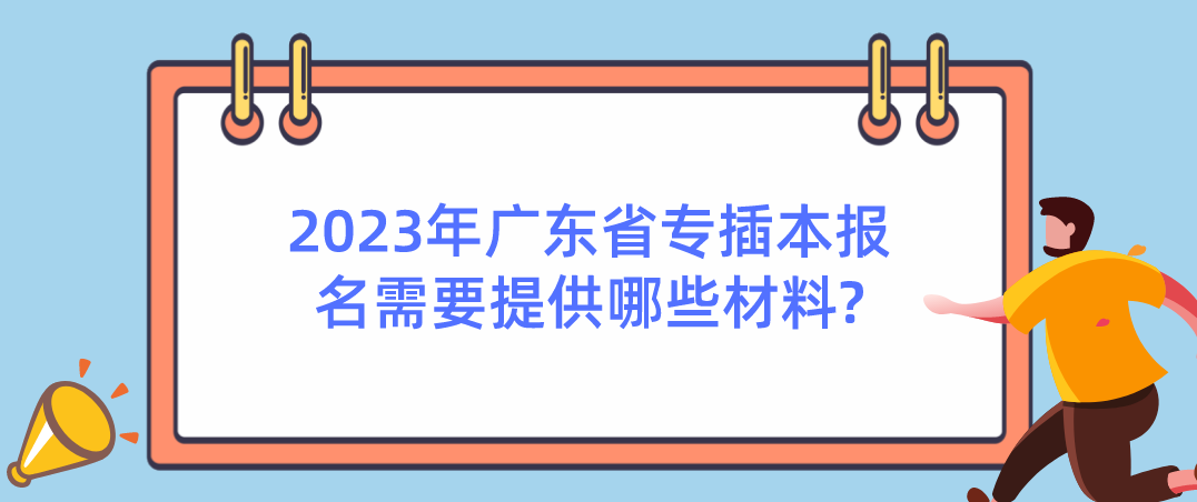 2023年广东省专插本报名需要提供哪些材料?