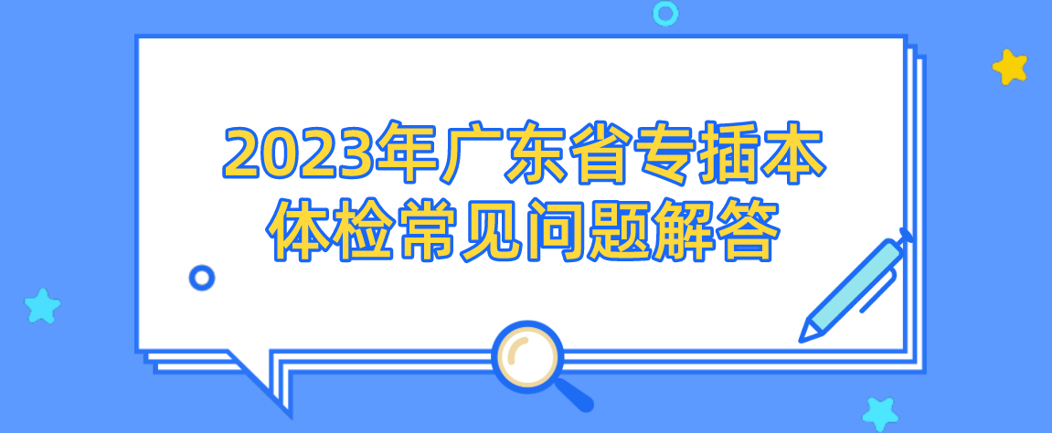 2023年广东省专插本体检常见问题解答