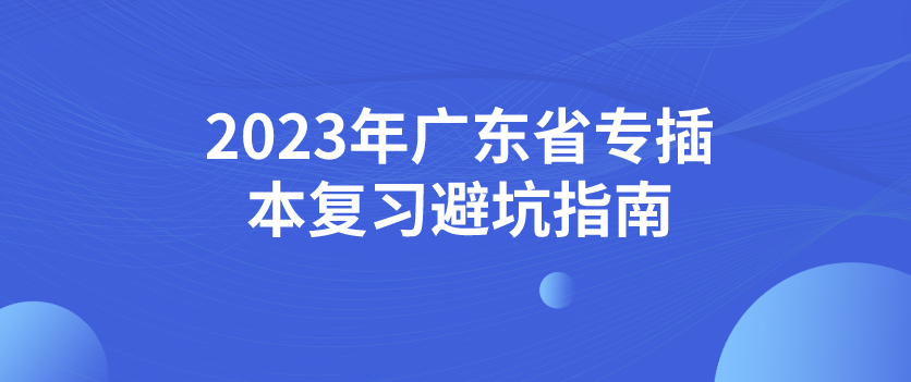 2023年广东省专插本复习避坑指南