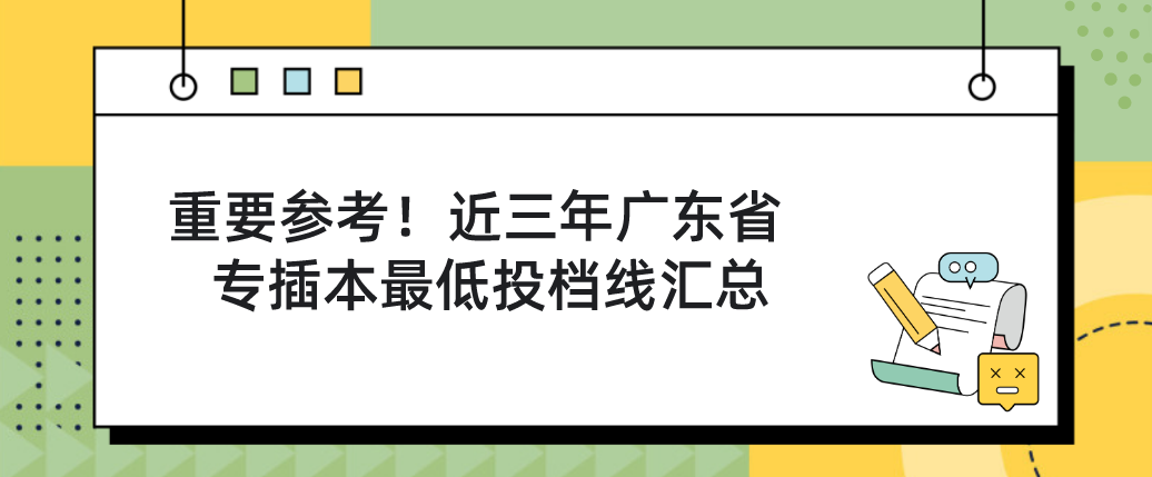 重要参考！近三年广东省专插本最低投档线汇总