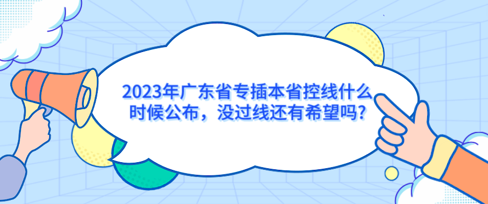 2023年广东省专插本省控线什么时候公布，没过线还有希望吗?