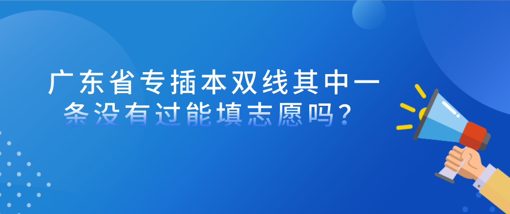 广东省专插本双线其中一条没有过能填志愿吗？