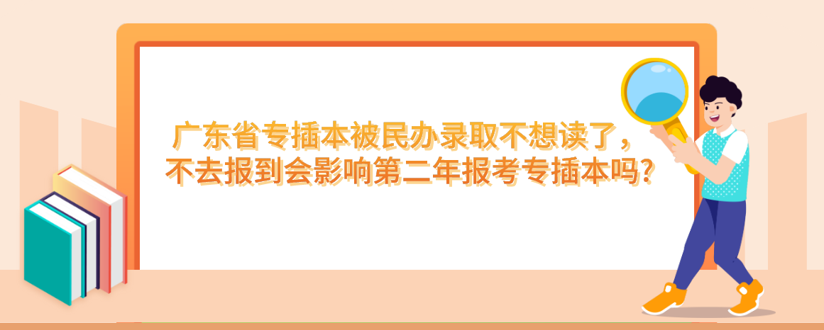 广东省专插本被民办录取不想读了，不去报到会影响第二年报考专插本吗?