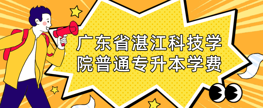 广东省湛江科技学院普通专插本学费