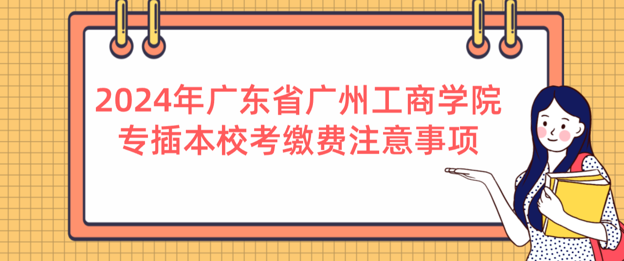 2024年广东省广州工商学院专插本校考缴费注意事项