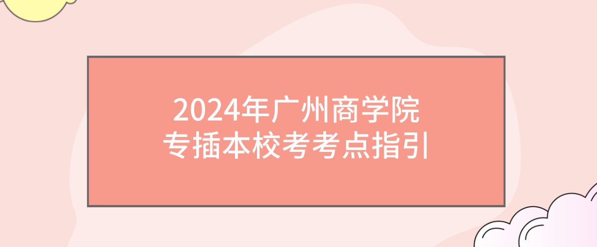 2024年广州商学院专插本校考考点指引